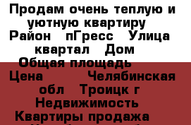 Продам очень теплую и уютную квартиру › Район ­ пГресс › Улица ­ 10квартал › Дом ­ 6 › Общая площадь ­ 41 › Цена ­ 580 - Челябинская обл., Троицк г. Недвижимость » Квартиры продажа   . Челябинская обл.,Троицк г.